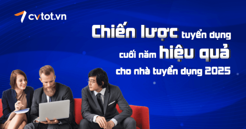 Chiến lược tuyển dụng cuối năm hiệu quả cho nhà tuyển dụng 2025