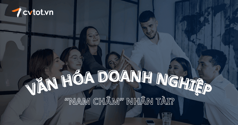 Làm thế nào để biến văn hóa doanh nghiệp thành “nam châm” thu hút nhân tài?