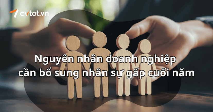 Nguyên nhân khiến doanh nghiệp cần bổ sung nhân sự gấp cuối năm