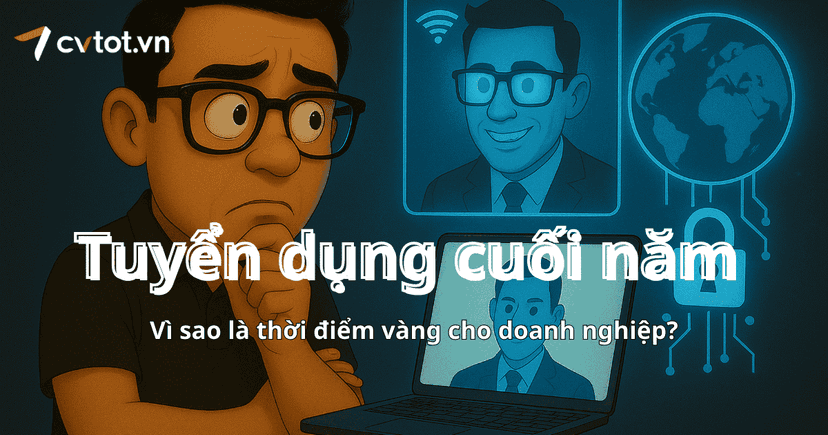 Tuyển dụng cuối năm: Vì sao là thời điểm vàng cho doanh nghiệp?