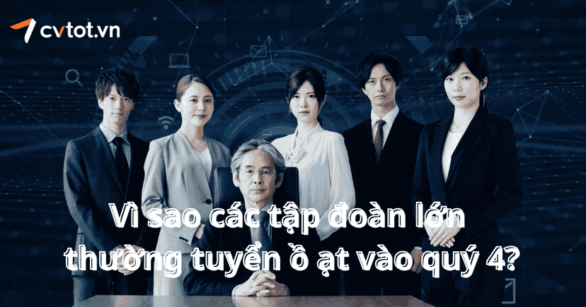 Vì sao các tập đoàn lớn thường tuyển ồ ạt vào quý 4?